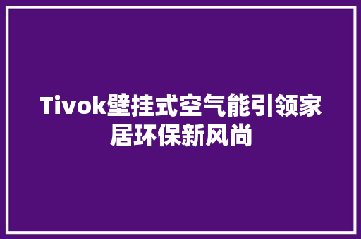Tivok壁挂式空气能引领家居环保新风尚 墙体维修