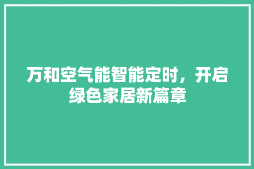 万和空气能智能定时，开启绿色家居新篇章 综合便民