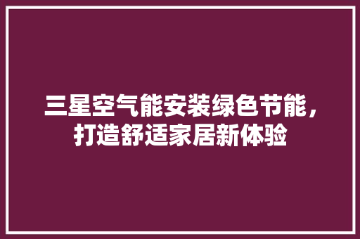 三星空气能安装绿色节能，打造舒适家居新体验