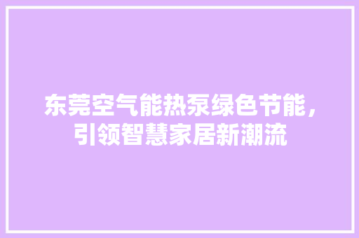 东莞空气能热泵绿色节能，引领智慧家居新潮流