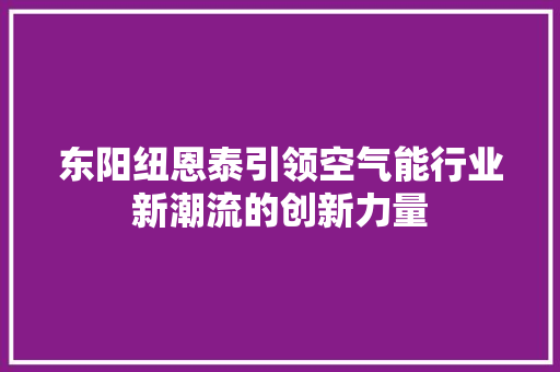 东阳纽恩泰引领空气能行业新潮流的创新力量