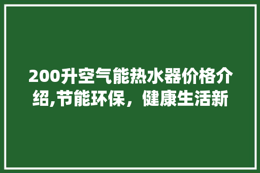 200升空气能热水器价格介绍,节能环保，健康生活新选择_200升空气能热水器价格 200升空气能热水器价格介绍,节能环保，健康生活新选择_200升空气能热水器价格 墙体维修