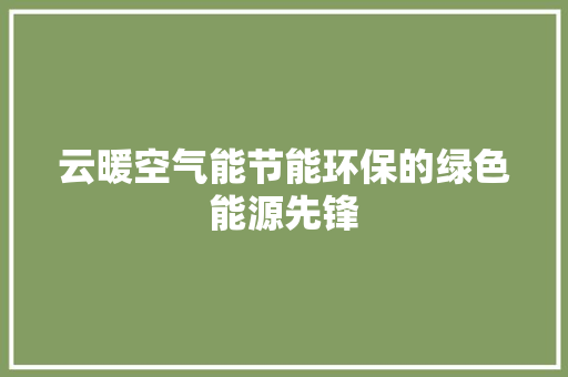 云暖空气能节能环保的绿色能源先锋