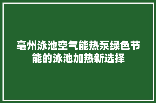 亳州泳池空气能热泵绿色节能的泳池加热新选择
