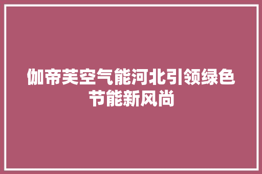 伽帝芙空气能河北引领绿色节能新风尚