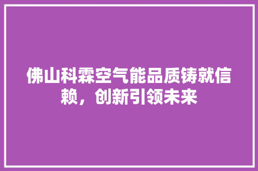 佛山科霖空气能品质铸就信赖，创新引领未来