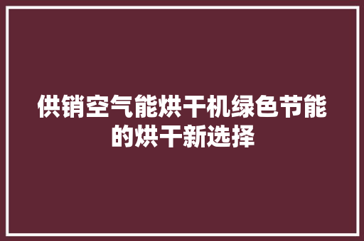 供销空气能烘干机绿色节能的烘干新选择