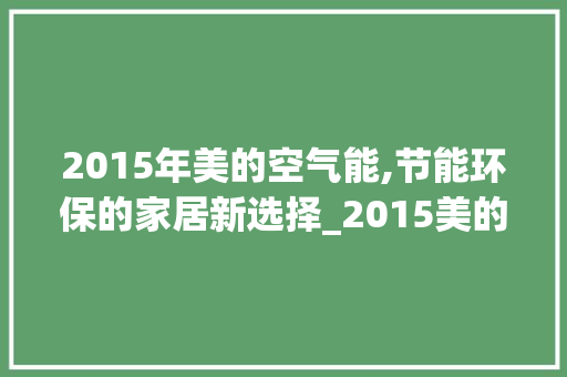 2015年美的空气能,节能环保的家居新选择_2015美的空气能 2015年美的空气能,节能环保的家居新选择_2015美的空气能 汽车维修