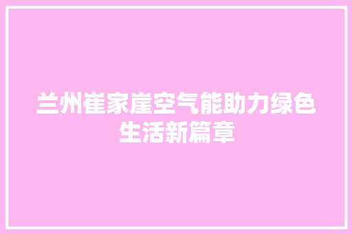 兰州崔家崖空气能助力绿色生活新篇章