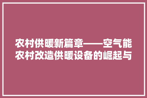 农村供暖新篇章——空气能农村改造供暖设备的崛起与发展 家电维修