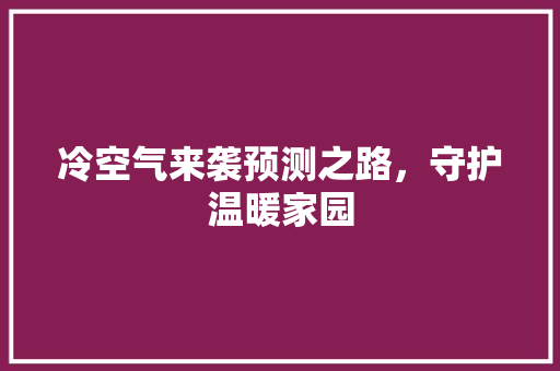 冷空气来袭预测之路，守护温暖家园