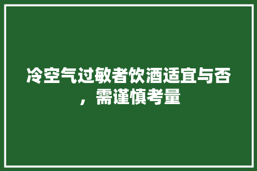 冷空气过敏者饮酒适宜与否，需谨慎考量