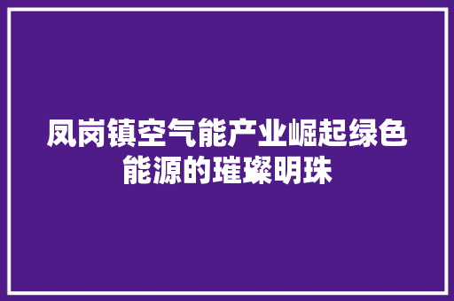 凤岗镇空气能产业崛起绿色能源的璀璨明珠