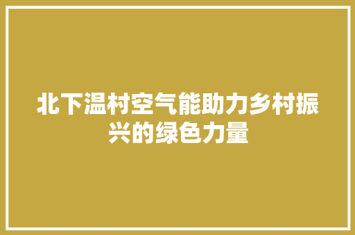 北下温村空气能助力乡村振兴的绿色力量 汽车维修
