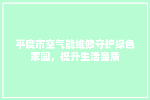 平度市空气能维修守护绿色家园，提升生活品质