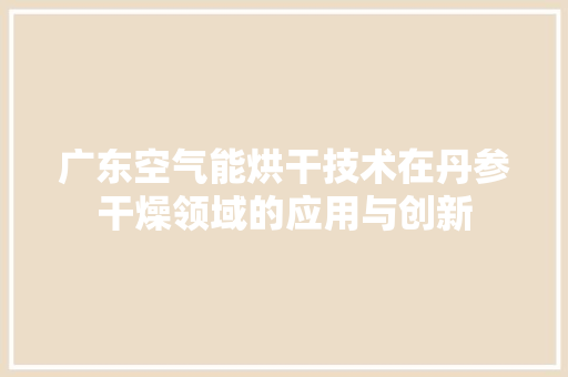 广东空气能烘干技术在丹参干燥领域的应用与创新