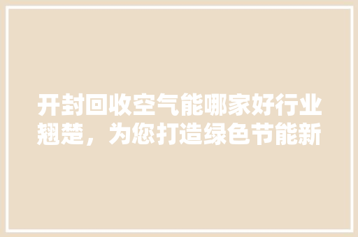 开封回收空气能哪家好行业翘楚，为您打造绿色节能新生活 墙体维修