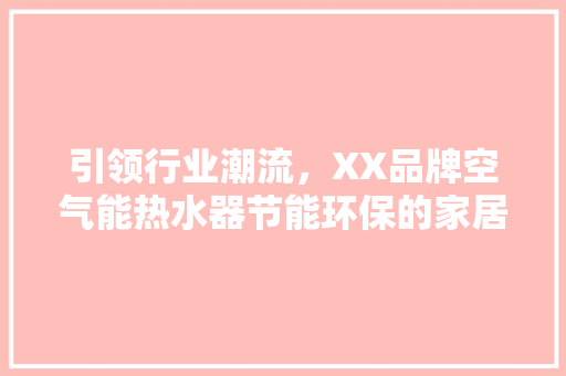 引领行业潮流，XX品牌空气能热水器节能环保的家居新宠