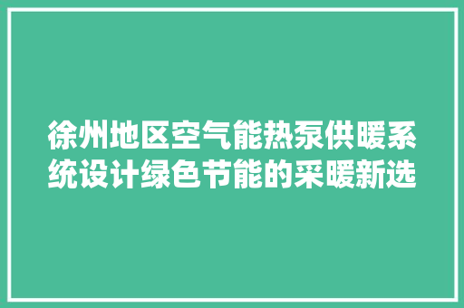 徐州地区空气能热泵供暖系统设计绿色节能的采暖新选择