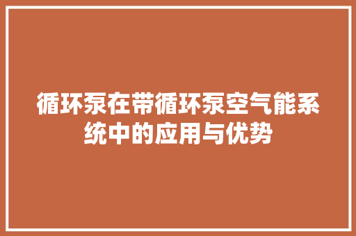 循环泵在带循环泵空气能系统中的应用与优势