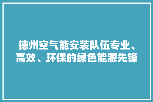 德州空气能安装队伍专业、高效、环保的绿色能源先锋