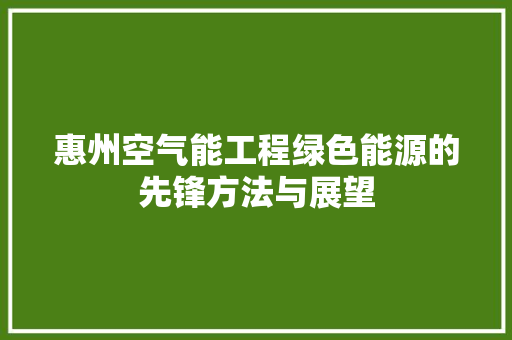 惠州空气能工程绿色能源的先锋方法与展望