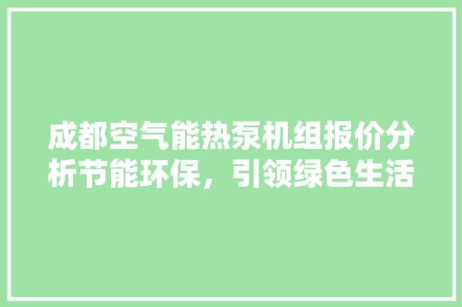 成都空气能热泵机组报价分析节能环保，引领绿色生活新潮流