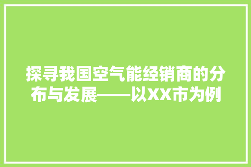 探寻我国空气能经销商的分布与发展——以XX市为例