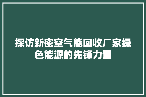 探访新密空气能回收厂家绿色能源的先锋力量