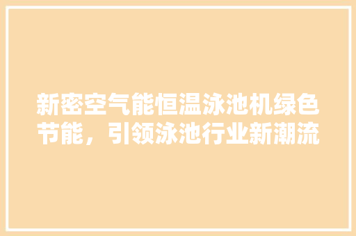 新密空气能恒温泳池机绿色节能，引领泳池行业新潮流 家电维修