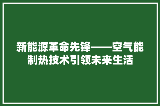 新能源革命先锋——空气能制热技术引领未来生活