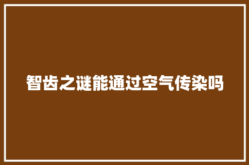 智齿之谜能通过空气传染吗