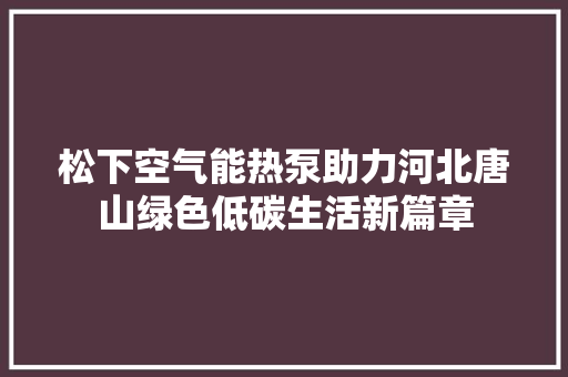 松下空气能热泵助力河北唐山绿色低碳生活新篇章