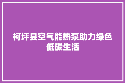 柯坪县空气能热泵助力绿色低碳生活 厨房维修