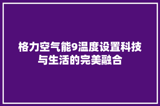 格力空气能9温度设置科技与生活的完美融合