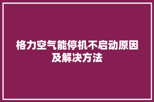 格力空气能停机不启动原因及解决方法 汽车维修