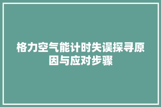 格力空气能计时失误探寻原因与应对步骤 厨房维修