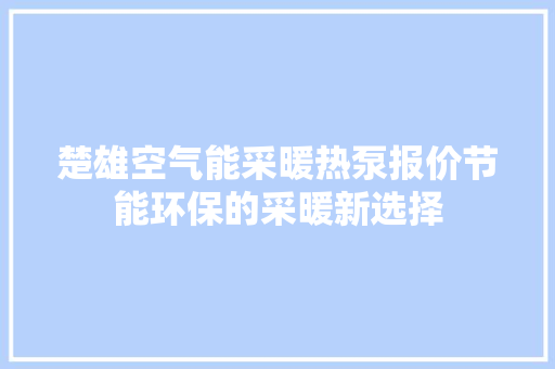 楚雄空气能采暖热泵报价节能环保的采暖新选择