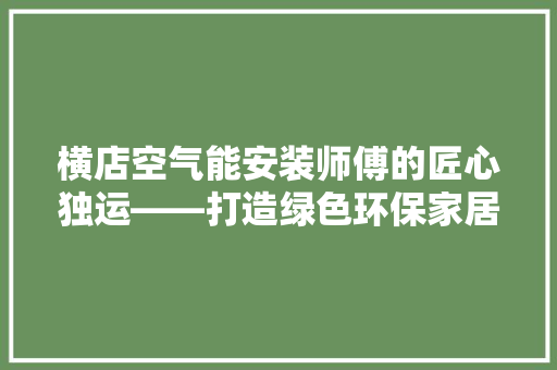 横店空气能安装师傅的匠心独运——打造绿色环保家居生活