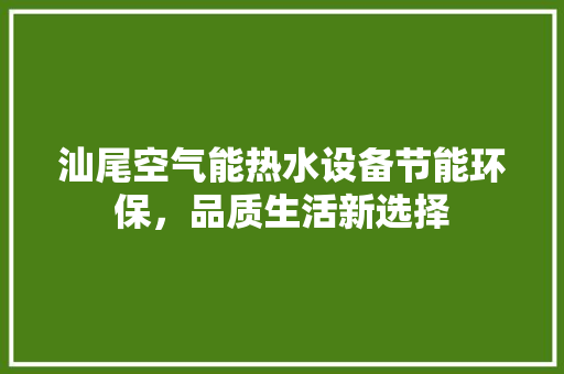 汕尾空气能热水设备节能环保，品质生活新选择