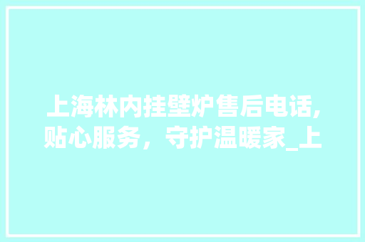 上海林内挂壁炉售后电话,贴心服务，守护温暖家_上海林内挂壁炉售后电话 上海林内挂壁炉售后电话,贴心服务，守护温暖家_上海林内挂壁炉售后电话 墙体维修