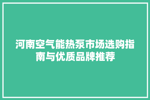 河南空气能热泵市场选购指南与优质品牌推荐 厨房维修