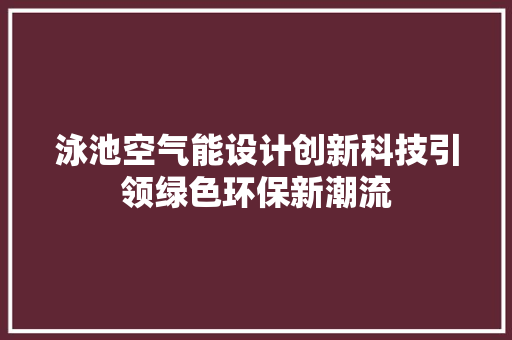 泳池空气能设计创新科技引领绿色环保新潮流 综合便民