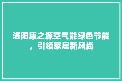 洛阳康之源空气能绿色节能，引领家居新风尚