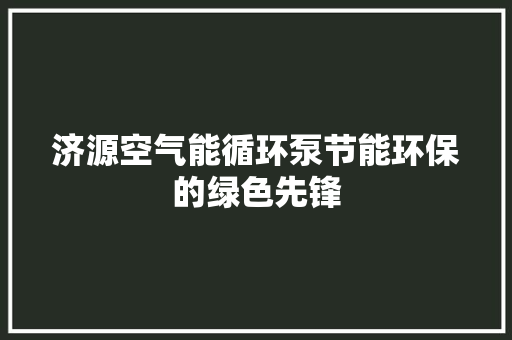 济源空气能循环泵节能环保的绿色先锋 墙体维修