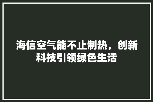 海信空气能不止制热，创新科技引领绿色生活