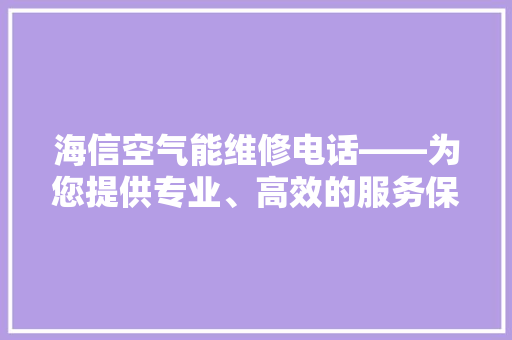 海信空气能维修电话——为您提供专业、高效的服务保障