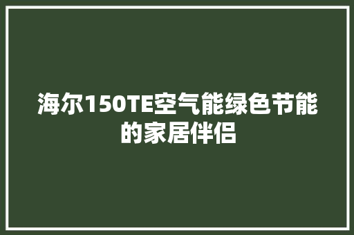 海尔150TE空气能绿色节能的家居伴侣
