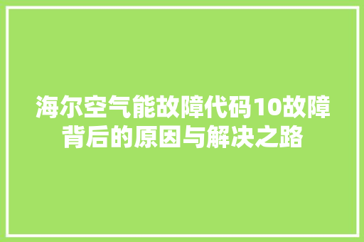 海尔空气能故障代码10故障背后的原因与解决之路 综合便民