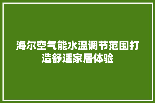 海尔空气能水温调节范围打造舒适家居体验 家电维修